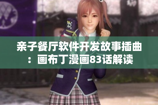親子餐廳軟件開發(fā)故事插曲：畫布丁漫畫83話解讀