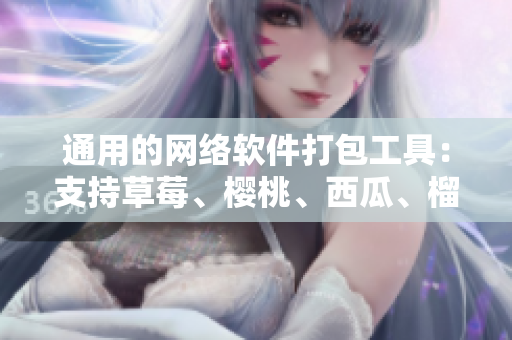 通用的網(wǎng)絡(luò)軟件打包工具：支持草莓、櫻桃、西瓜、榴蓮等編譯及打包。