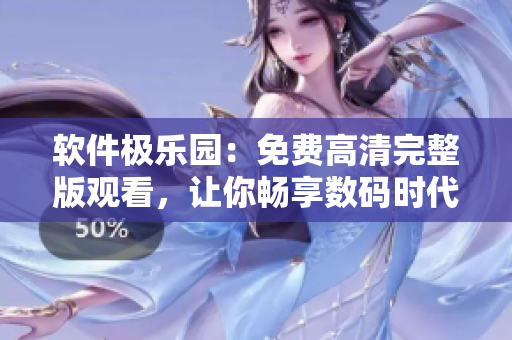 軟件極樂園：免費(fèi)高清完整版觀看，讓你暢享數(shù)碼時(shí)代