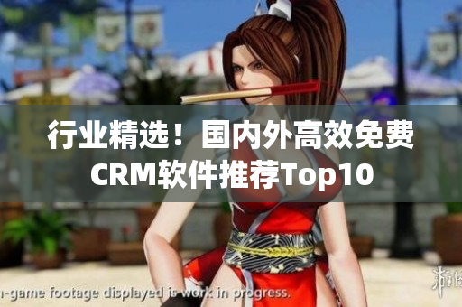 行業(yè)精選！國內外高效免費CRM軟件推薦Top10