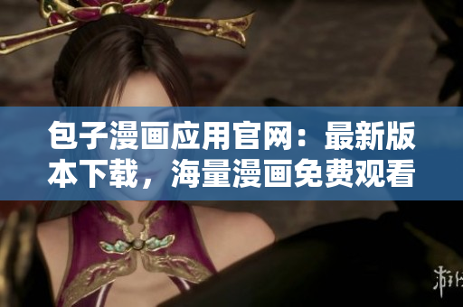 包子漫畫(huà)應(yīng)用官網(wǎng)：最新版本下載，海量漫畫(huà)免費(fèi)觀看！