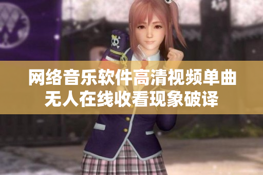 網(wǎng)絡(luò)音樂(lè)軟件高清視頻單曲無(wú)人在線收看現(xiàn)象破譯