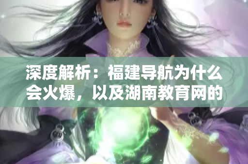 深度解析：福建導(dǎo)航為什么會(huì)火爆，以及湖南教育網(wǎng)的應(yīng)用價(jià)值