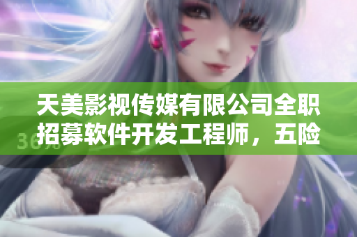 天美影視傳媒有限公司全職招募軟件開發(fā)工程師，五險一金，優(yōu)厚薪資待遇