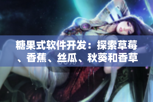 糖果式軟件開發(fā)：探索草莓、香蕉、絲瓜、秋葵和香草的潛力