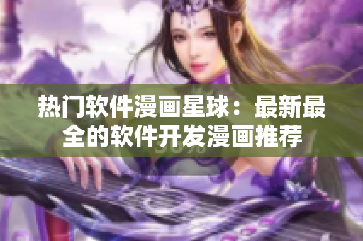 熱門軟件漫畫星球：最新最全的軟件開發(fā)漫畫推薦