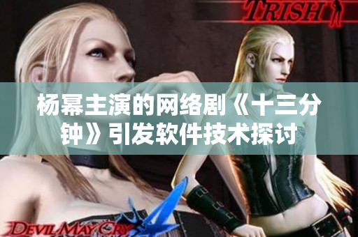 楊冪主演的網(wǎng)絡(luò)劇《十三分鐘》引發(fā)軟件技術(shù)探討