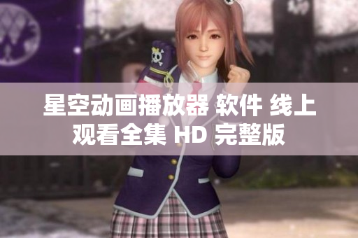 星空動畫播放器 軟件 線上觀看全集 HD 完整版