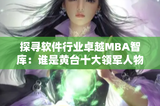 探尋軟件行業(yè)卓越MBA智庫：誰是黃臺十大領軍人物？
