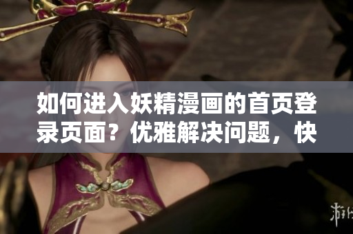 如何進(jìn)入妖精漫畫的首頁登錄頁面？優(yōu)雅解決問題，快速上手軟件！