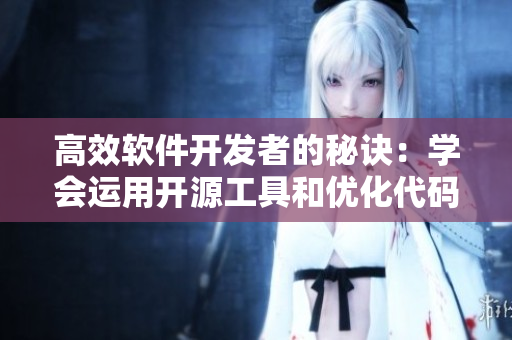 高效軟件開(kāi)發(fā)者的秘訣：學(xué)會(huì)運(yùn)用開(kāi)源工具和優(yōu)化代碼
