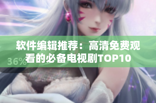 軟件編輯推薦：高清免費(fèi)觀看的必備電視劇TOP10
