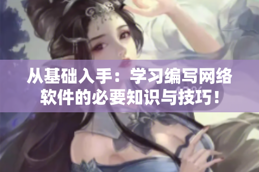 從基礎(chǔ)入手：學(xué)習(xí)編寫網(wǎng)絡(luò)軟件的必要知識(shí)與技巧！