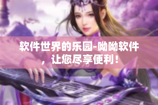 軟件世界的樂園-呦呦軟件，讓您盡享便利！