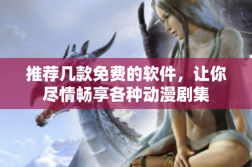 推薦幾款免費的軟件，讓你盡情暢享各種動漫劇集