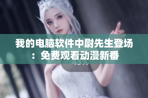 我的電腦軟件中尉先生登場(chǎng)：免費(fèi)觀看動(dòng)漫新番