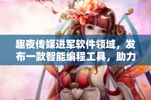 趣夜傳媒進(jìn)軍軟件領(lǐng)域，發(fā)布一款智能編程工具，助力開發(fā)人員提升效率