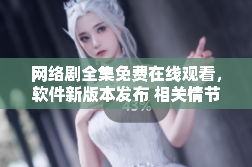 網(wǎng)絡(luò)劇全集免費(fèi)在線觀看，軟件新版本發(fā)布 相關(guān)情節(jié)一網(wǎng)打盡!