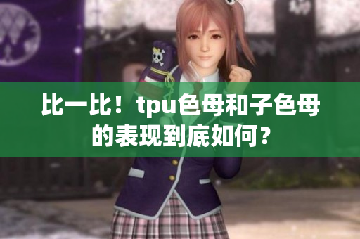 比一比！tpu色母和子色母的表現(xiàn)到底如何？