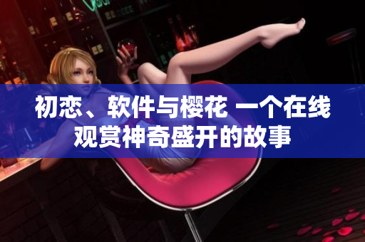 初戀、軟件與櫻花 一個在線觀賞神奇盛開的故事