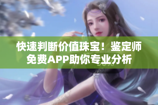 快速判斷價(jià)值珠寶！鑒定師免費(fèi)APP助你專業(yè)分析