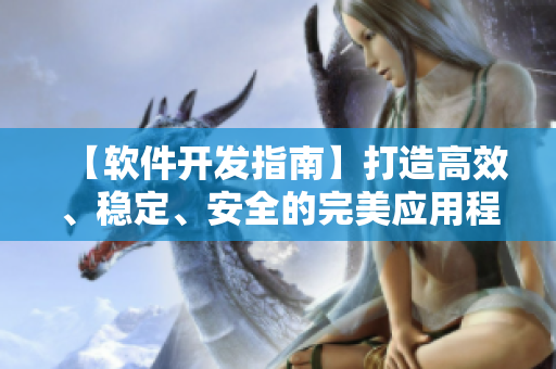 【軟件開發(fā)指南】打造高效、穩(wěn)定、安全的完美應(yīng)用程序