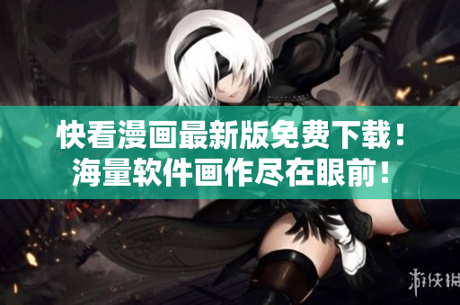 快看漫畫最新版免費下載！海量軟件畫作盡在眼前！