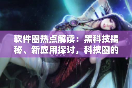 軟件圈熱點(diǎn)解讀：黑科技揭秘、新應(yīng)用探討，科技圈的吃瓜新風(fēng)向