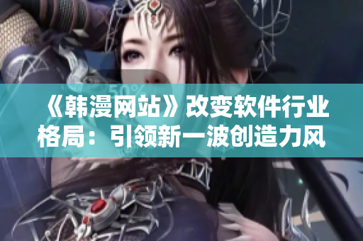《韓漫網(wǎng)站》改變軟件行業(yè)格局：引領(lǐng)新一波創(chuàng)造力風潮