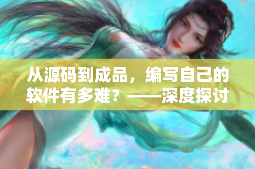 從源碼到成品，編寫自己的軟件有多難？——深度探討成品源碼78w78