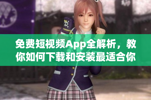 免費(fèi)短視頻App全解析，教你如何下載和安裝最適合你的軟件