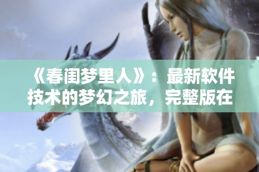 《春閨夢(mèng)里人》：最新軟件技術(shù)的夢(mèng)幻之旅，完整版在線觀看