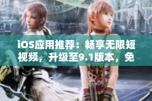 iOS應用推薦：暢享無限短視頻，升級至9.1版本，免費無限刷！