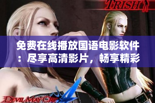 免費(fèi)在線(xiàn)播放國(guó)語(yǔ)電影軟件：盡享高清影片，暢享精彩視聽(tīng)海量資源