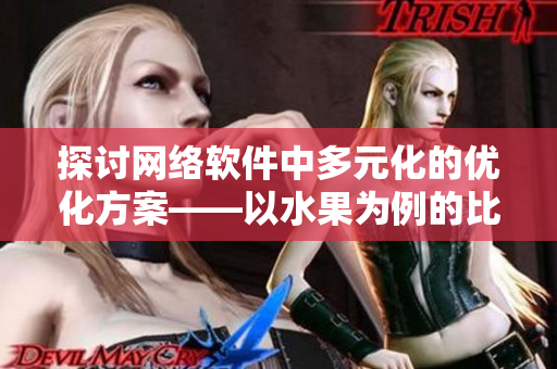 探討網絡軟件中多元化的優(yōu)化方案——以水果為例的比喻