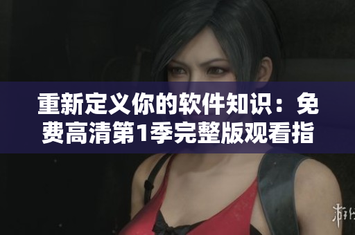 重新定義你的軟件知識(shí)：免費(fèi)高清第1季完整版觀看指南