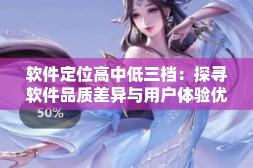 軟件定位高中低三檔：探尋軟件品質差異與用戶體驗優(yōu)劣的秘密