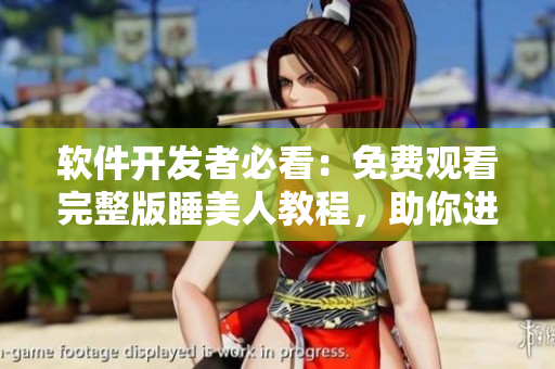 軟件開發(fā)者必看：免費(fèi)觀看完整版睡美人教程，助你進(jìn)階軟件技術(shù)領(lǐng)域