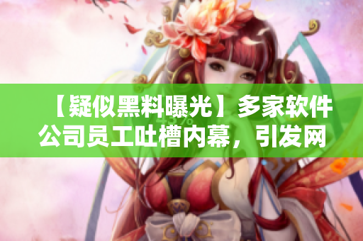 【疑似黑料曝光】多家軟件公司員工吐槽內(nèi)幕，引發(fā)網(wǎng)友熱議