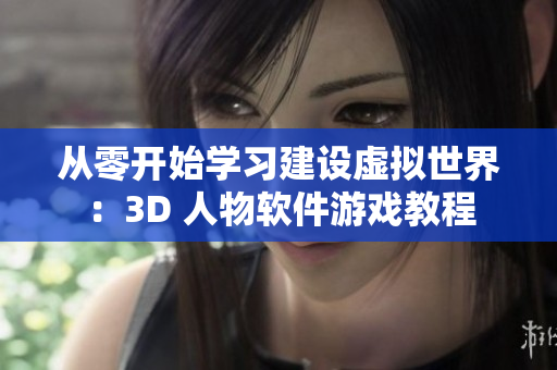 從零開始學(xué)習(xí)建設(shè)虛擬世界：3D 人物軟件游戲教程