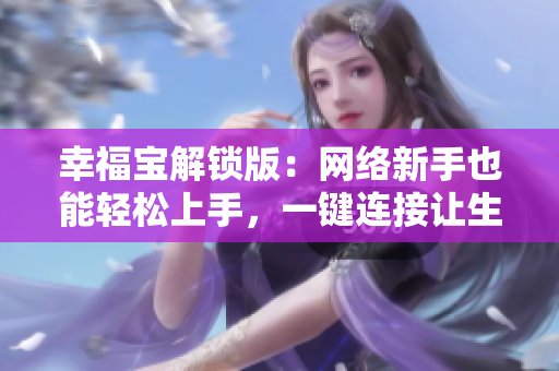 幸福寶解鎖版：網(wǎng)絡(luò)新手也能輕松上手，一鍵連接讓生活更暢享！