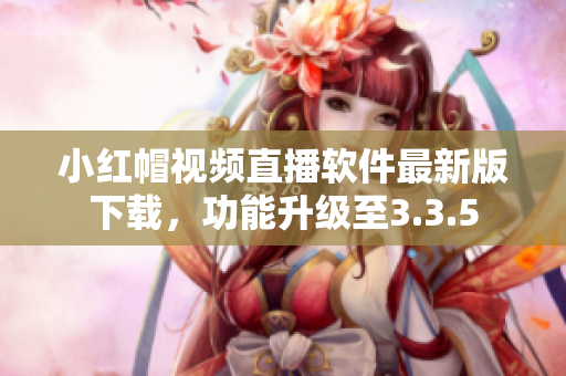 小紅帽視頻直播軟件最新版下載，功能升級至3.3.5