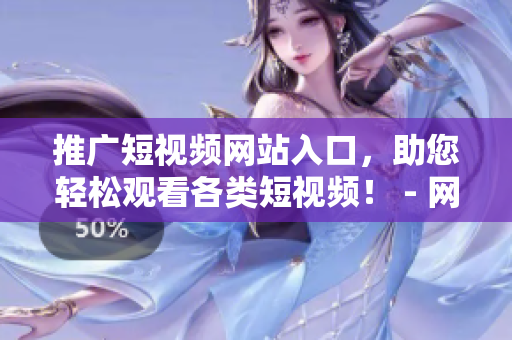 推廣短視頻網(wǎng)站入口，助您輕松觀看各類短視頻！ - 網(wǎng)絡(luò)軟件編輯