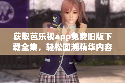 獲取芭樂視app免費舊版下載全集，輕松回溯精華內(nèi)容！