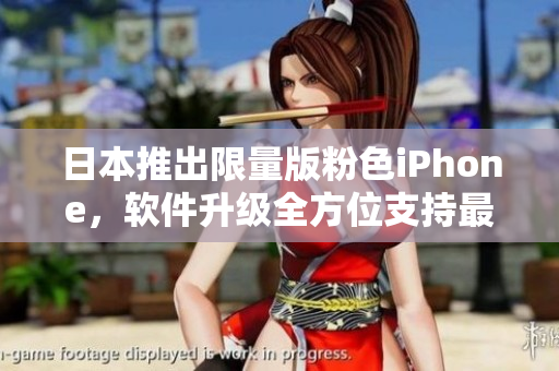 日本推出限量版粉色iPhone，軟件升級(jí)全方位支持最新功能