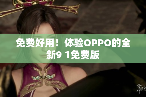 免費(fèi)好用！體驗(yàn)OPPO的全新9 1免費(fèi)版