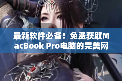 最新軟件必備！免費獲取MacBook Pro電腦的完美網(wǎng)站推薦