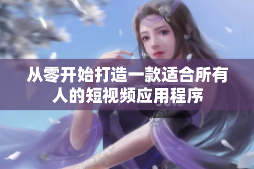 從零開始打造一款適合所有人的短視頻應用程序