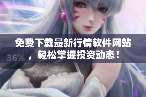免費(fèi)下載最新行情軟件網(wǎng)站，輕松掌握投資動(dòng)態(tài)！