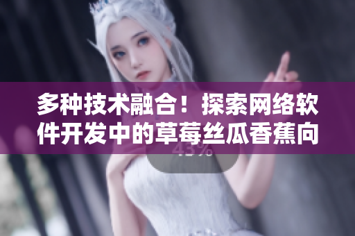 多種技術(shù)融合！探索網(wǎng)絡(luò)軟件開發(fā)中的草莓絲瓜香蕉向日葵榴蓮之道